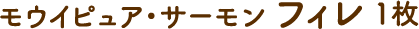 モウイピュア・サーモン フィレ 1枚